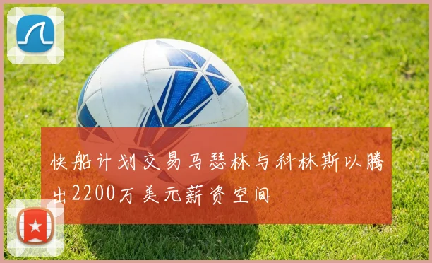 快船计划交易马瑟林与科林斯以腾出2200万美元薪资空间