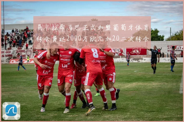 易卜拉希马巴正式加盟葡萄牙体育转会费达2000万欧元加20二次转会分成