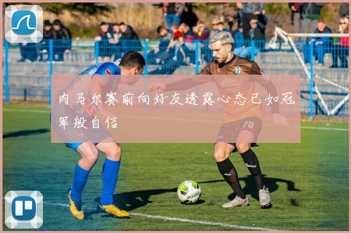 内马尔赛前向好友透露心态已如冠军般自信