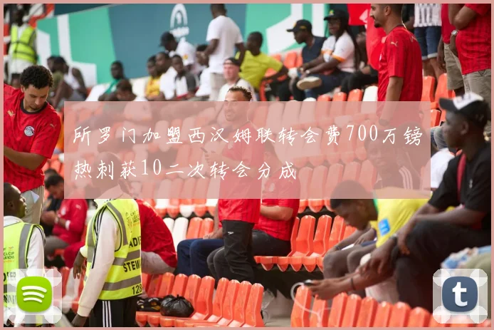 所罗门加盟西汉姆联转会费700万镑热刺获10二次转会分成