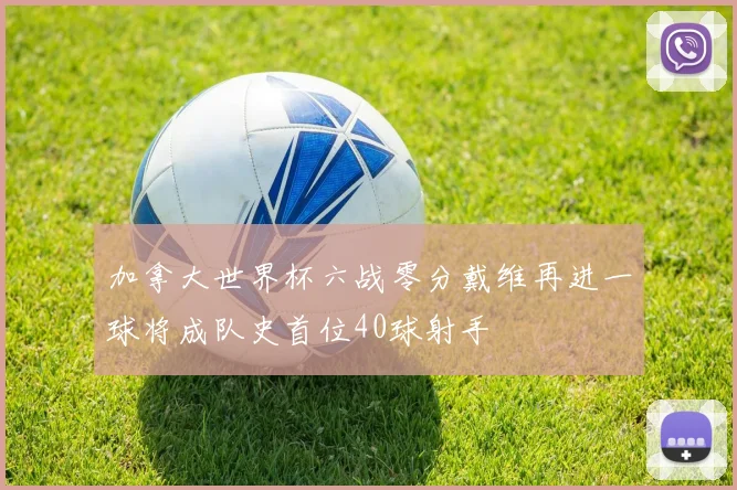 加拿大世界杯六战零分戴维再进一球将成队史首位40球射手