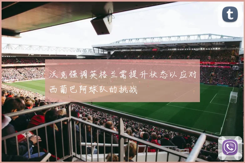 沃克强调英格兰需提升状态以应对西葡巴阿球队的挑战