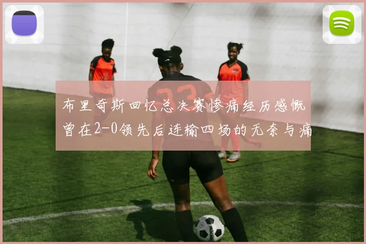 布里奇斯回忆总决赛惨痛经历感慨曾在2-0领先后连输四场的无奈与痛苦