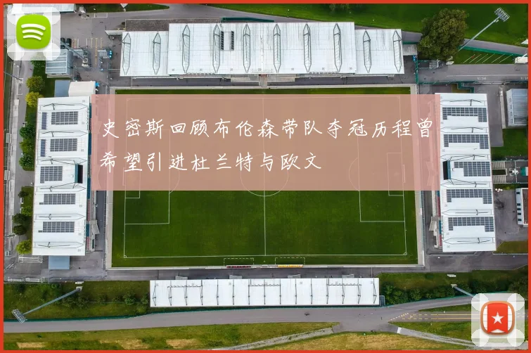史密斯回顾布伦森带队夺冠历程曾希望引进杜兰特与欧文