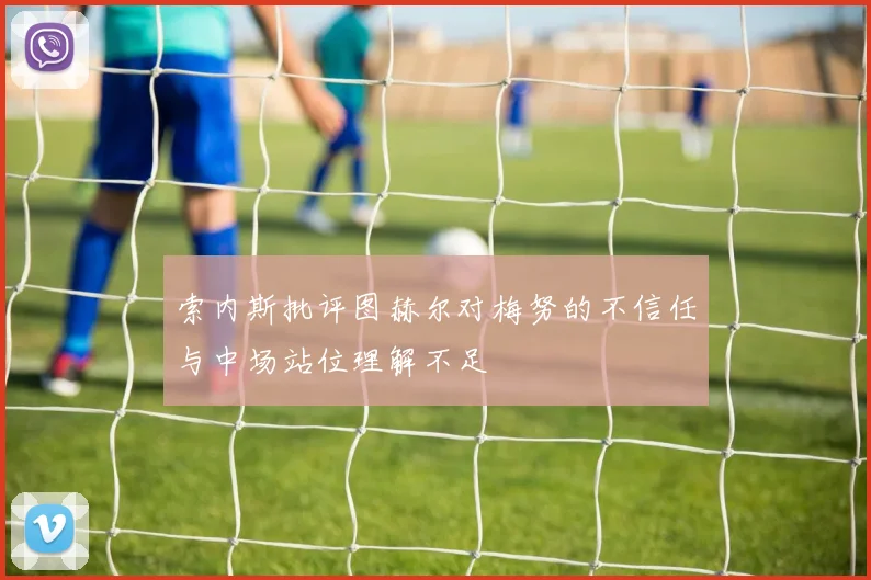 索内斯批评图赫尔对梅努的不信任与中场站位理解不足