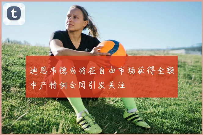 迪恩韦德或将在自由市场获得全额中产特例合同引发关注