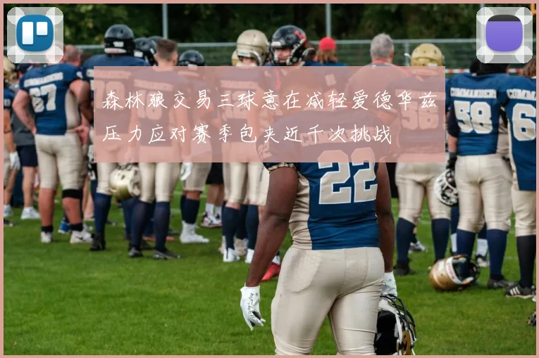 森林狼交易三球意在减轻爱德华兹压力应对赛季包夹近千次挑战