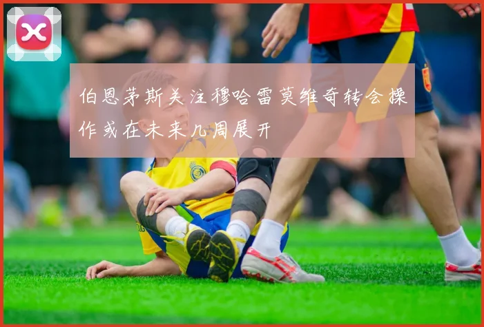 伯恩茅斯关注穆哈雷莫维奇转会操作或在未来几周展开